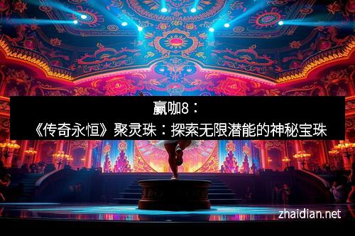 赢咖8：《传奇永恒》聚灵珠：探索无限潜能的神秘宝珠