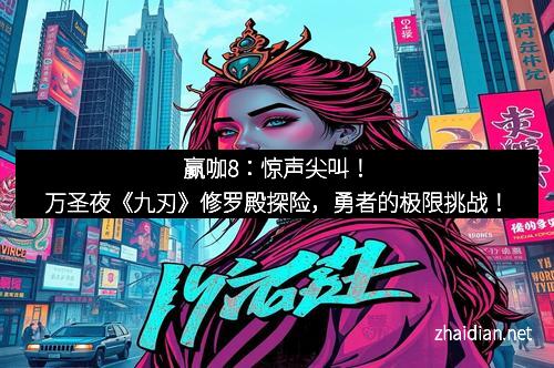 赢咖8：惊声尖叫！万圣夜《九刃》修罗殿探险，勇者的极限挑战！