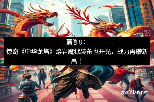赢咖8：惊奇《中华龙塔》熔岩魔狱装备也开光，战力再攀新高！